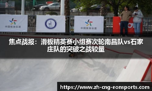 焦点战报：滑板精英赛小组赛次轮南昌队vs石家庄队的突破之战较量