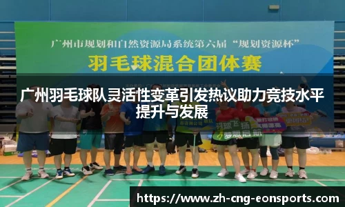 广州羽毛球队灵活性变革引发热议助力竞技水平提升与发展